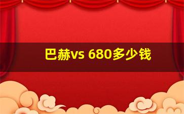 巴赫vs 680多少钱